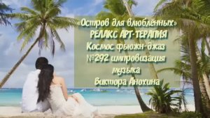 МУЗЫКА РЕЛАКС АРТ-ТЕРАПИЯ «Остров для влюблённых»№292 ИМПРОВИЗАЦИЯ композитор Виктор Анохин #newjazz