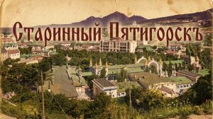 СТАРИННЫЙ ПЯТИГОРСКЪ