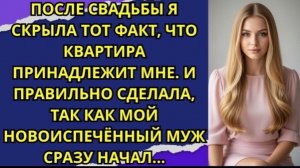 После свадьбы я скрыла тот факт, что квартира принадлежит мне. И правильно сделала!