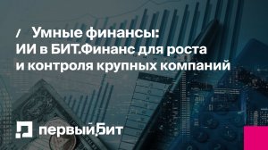Умные финансы: ИИ в БИТ.Финанс для роста и контроля крупных компаний | Первый Бит