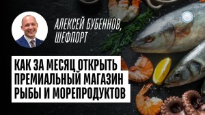 Как за месяц открыть премиальный магазин рыбы и морепродуктов — интервью с «ШефПорт» от Businessmens