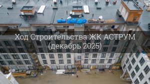 Ход Строительства ЖК АСТРУМ (декабрь 2025)