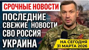 💥Военные Сводки ПОСЛЕДНИЕ СВЕЖИЕ НОВОСТИ СВО  РОССИЯ УКРАИНА НА СЕГОДНЯ 31 МАРТА 2026