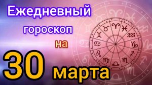 Ежедневный гороскоп на 30 марта. Самый точный гороскоп на каждый день