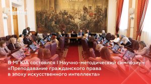 В МГЮА прошёл симпозиум «Преподавание гражданского права в эпоху искусственного интеллекта»