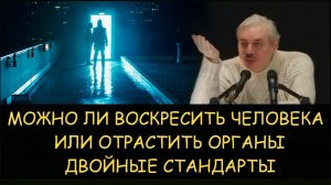 ✅ Н.Левашов. Можно ли воскресить человека или отрастить ему органы? Двойные стандарты
