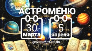 🔮 АСТРОМЕНЮ с 30 марта по 5 апреля 2026 года 🔮