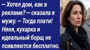 Истории со Смыслом/— Хотел дом, как в рекламе? — сказала я мужу. — Тогда плати! Няня, кухарка и ...