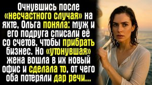Очнувшись после «несчастного случая» на яхте, Ольга поняла： муж и его подруга списали её со счетов..