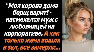 Жизненные истории/Моя корова дома борщ варит- насмехался муж на корпоративе