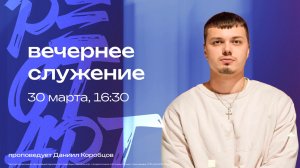 Вечернее служение / Даниил Коробцов / 30 марта 16:30 / РЕСТАРТ
