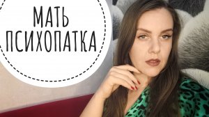 ИСТОРИЯ ПРО МАТЬ ПСИХОПАТКУ