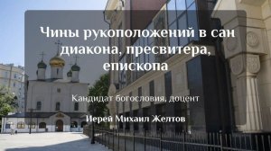 «Чины рукоположений в сан диакона, пресвитера, епископа». Иерей Михаил Желтов