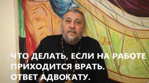 ЧТО ДЕЛАТЬ, ЕСЛИ НА РАБОТЕ ПРИХОДИТСЯ ВРАТЬ? ОТВЕТ АДВОКАТУ. Священник Игорь Сильченков