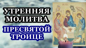 УТРЕННЯЯ МОЛИТВА ПРЕСВЯТОЙ ТРОИЦЕ