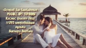 МУЗЫКА РЕЛАКС АРТ-ТЕРАПИЯ «Остров для влюблённых»№293 ИМПРОВИЗАЦИЯ композитор Виктор Анохин #newjazz