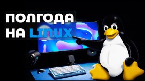 Полгода на Linux...