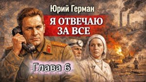 Я отвечаю за все. Глава 6 - Юрий Герман. Аудиокнига