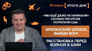 Сколько ресурсов потратили США. Британский шпион, выйди вон! - итоги 30 марта