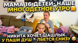 МАМА 16 ДЕТЕЙ- НАШЕ МНОГОДЕТНОЕ УТРО 🤗 НИКИТА ХОЧЕТ ШАШЛЫК 🤭 У ПАШИ ДУШ ЛЬЕТСЯ СНИЗУ 😂