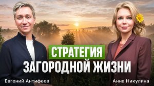 СТРАТЕГИЯ ЗАГОРОДНОЙ ЖИЗНИ | Евгений Антифеев, Анна Никулина