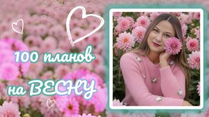 100 ПЛАНОВ НА ВЕСНУ. #жизнь #творчество