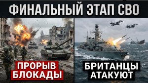 ФИНАЛЬНЫЙ ЭТАП СВО Русские прорвали блокаду, британцы атакуют на море