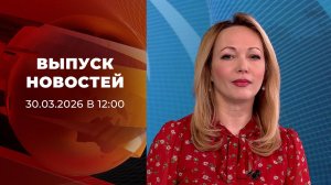 Выпуск новостей в 12:00 от 30.03.2026