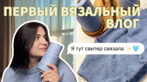 ПЕРВЫЙ вязальный влог | вяжу свитер по описанию и… распускаю 🤫