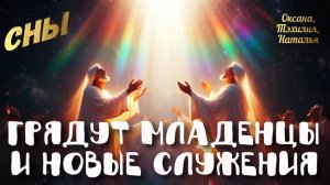 ГРЯДУТ МЛАДЕНЦЫ И НОВЫЕ СЛУЖЕНИЯ. СНЫ.  Оксана, Тэхилия, Наталья