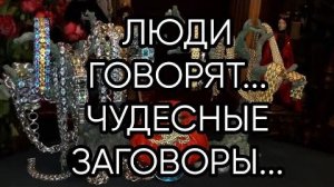 ЛЮДИ ГОВОРЯТ...ЧУДЕСНЫЕ ЗАГОВОРЫ...
