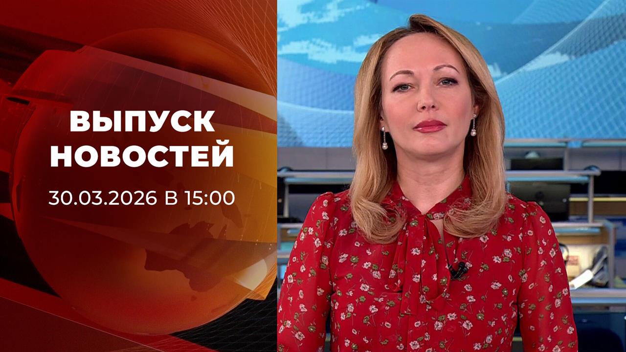 Выпуск новостей в 15:00 от 30.03.2026 смотреть онлайн