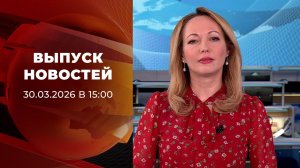 Выпуск новостей в 15:00 от 30.03.2026