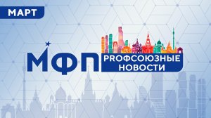 Профсоюзные новости. Март 2026