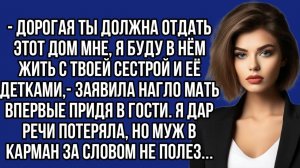 Дорогая ты должна отдать этот дом мне, я буду в нём жить с твоей сестрой и её детками