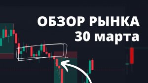 ОБЗОР РЫНКА 30 марта