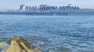 Я пью Твою любовь | ХРИСТИАНСКАЯ ПЕСНЯ