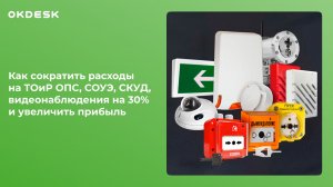 Как сократить расходы на ТОиР ОПС СОУЭ СКУД видеонаблюдения на 30 и увеличить прибыль