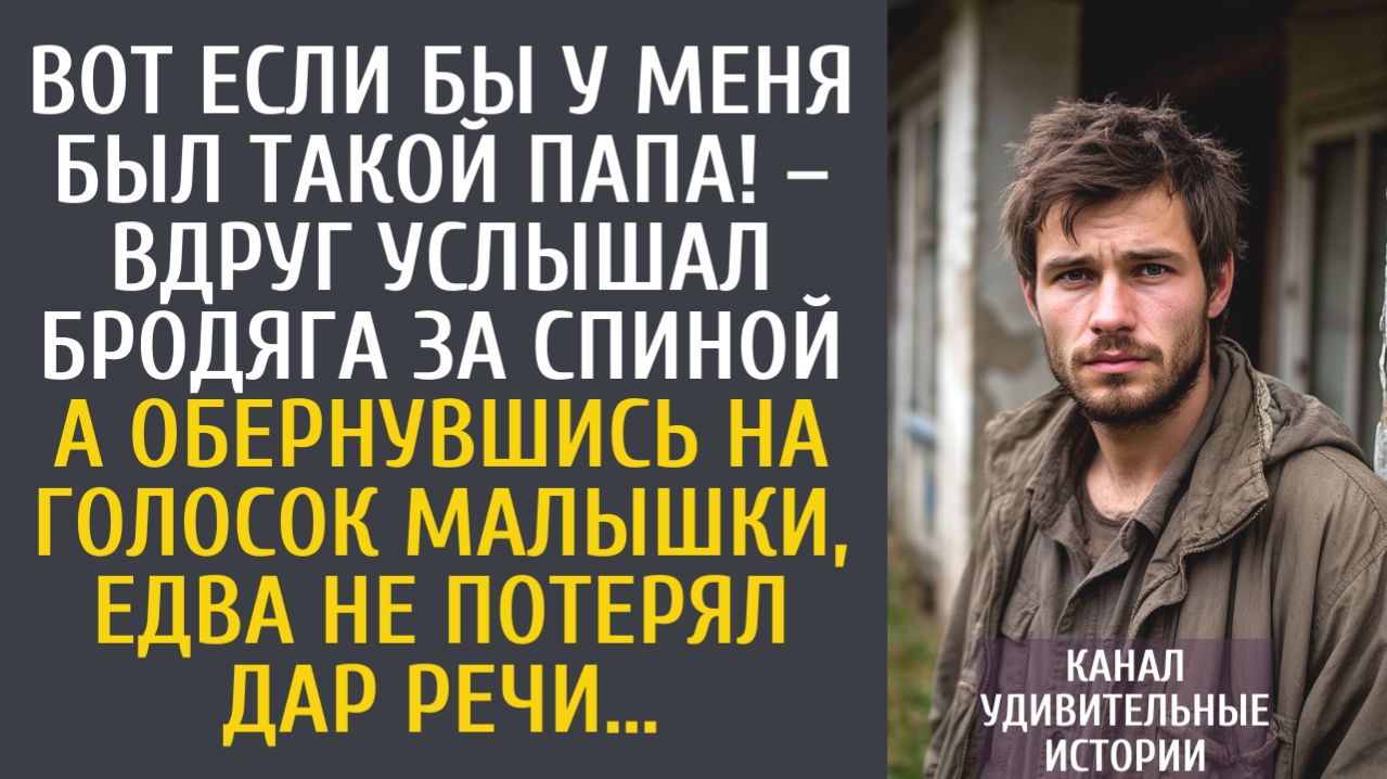 Истории из жизни Вот если бы у меня был такой папа! – вдруг услышал бродяга за спиной…