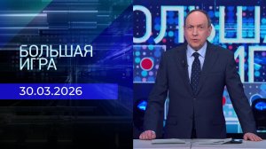 Большая игра. Часть 1. Выпуск от 30.03.2026