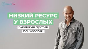Низкий ресурс у взрослых. Биология против Психологии.