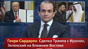 Генри Сардарян - Сделка ТРАМПА. Вояж ЗЕЛЕНСКОГО на Восток