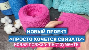 Новый проект "Просто хочется связать" 🧶Новая пряжа и инструменты🩷✨