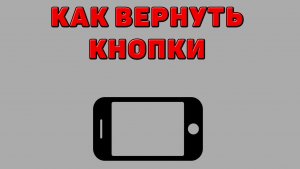 Как вернуть кнопки на Телефон
