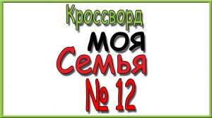 Ответы на кроссворд Моя Семья номер 12 за 2026 год.