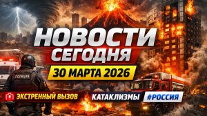 Новости Сегодня 30.03.2026 - Россия,#москва, Экстренный вызов новый выпуск, Катаклизмы, #Россия