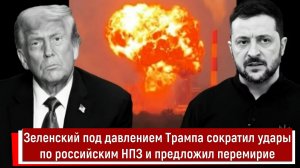 Зеленский под давлением Трампа сократил удары по российским НПЗ и предложил перемирие