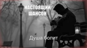 ШАНСОН|Душа болит|НАСТОЯЩИЙ ШАНСОН