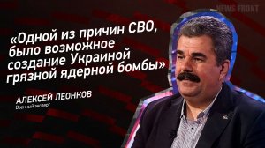 "Одной из причин СВО, было возможное создание Украиной грязной ядерной бомбы" - Алексей Леонков