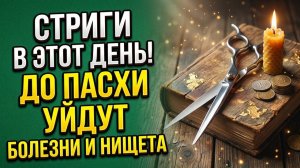 3 дня недели когда нужно подстричь волосы до Страстной недели чтобы избавиться от бед